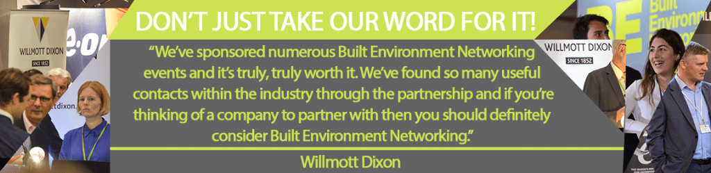 We've sponsored numerous Built Environment Networking events and it's truly, truly worth it. We've found so many useful contacts within the industry through the partnership and if you're thinking of a company to partner with then you should definitely consider Built Environment Networking. - Willmott Dixon.